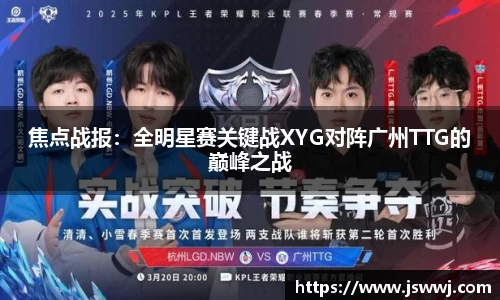 焦点战报：全明星赛关键战XYG对阵广州TTG的巅峰之战
