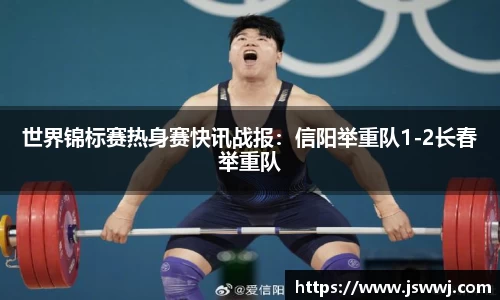 世界锦标赛热身赛快讯战报：信阳举重队1-2长春举重队
