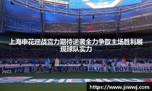 上海申花迎战富力期待逆袭全力争取主场胜利展现球队实力