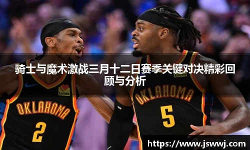 骑士与魔术激战三月十二日赛季关键对决精彩回顾与分析