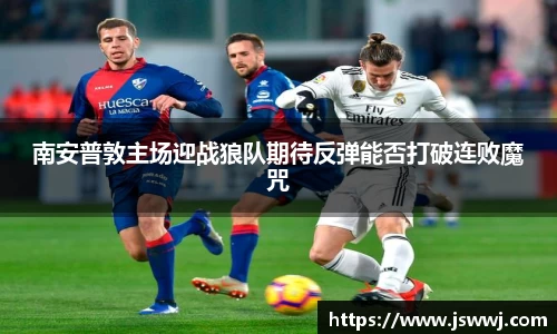 南安普敦主场迎战狼队期待反弹能否打破连败魔咒